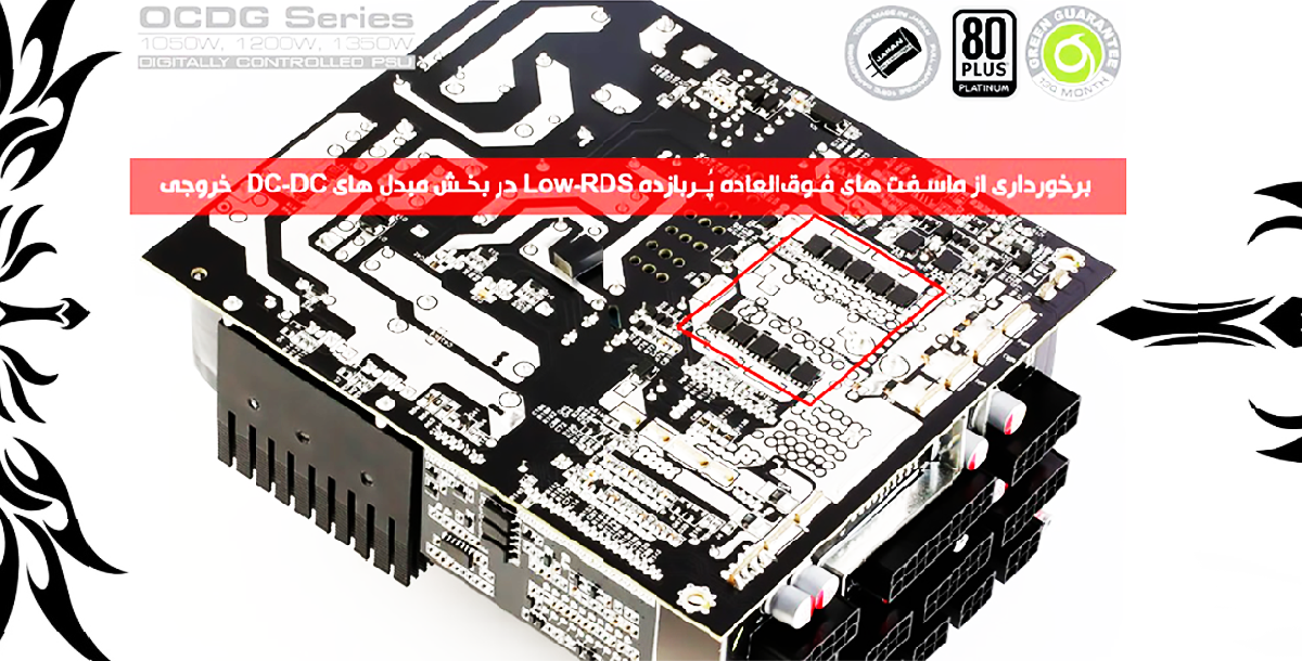 برخورداری از ماسفت های فوق‌العاده پربازده Low-RDS در بخش مبدل های DC-DC