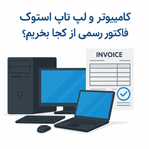 کامپیوتر و لپ تاپ استوک با فاکتور رسمی از کجا بخریم؟